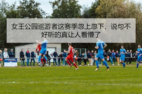 女王公园巡游者这赛季忽上忽下，说句不好听的真让人看懵了