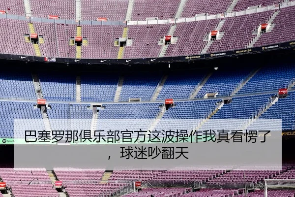 巴塞罗那俱乐部官方这波操作我真看愣了，球迷吵翻天