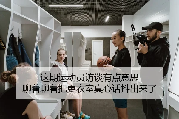 这期运动员访谈有点意思 聊着聊着把更衣室真心话抖出来了