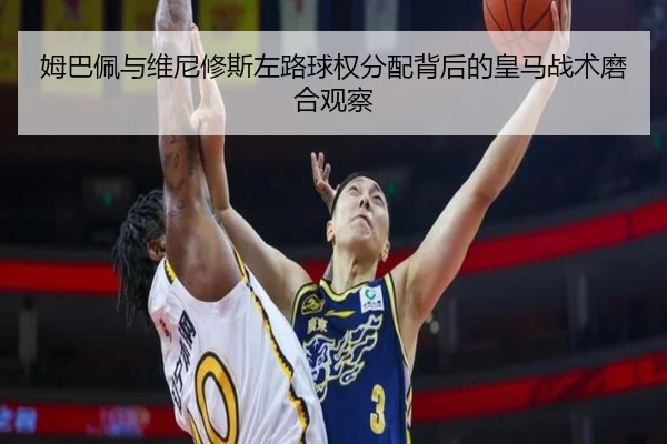 姆巴佩与维尼修斯左路球权分配背后的皇马战术磨合观察