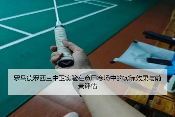 罗马德罗西三中卫实验在意甲赛场中的实际效果与前景评估