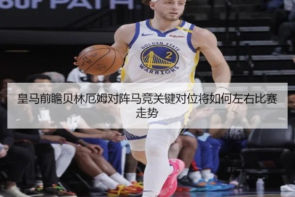 皇马前瞻贝林厄姆对阵马竞关键对位将如何左右比赛走势