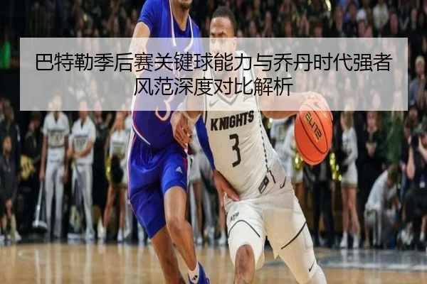 巴特勒季后赛关键球能力与乔丹时代强者风范深度对比解析