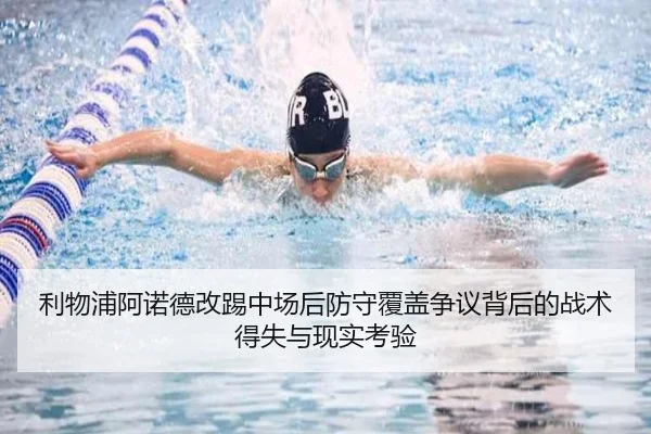 利物浦阿诺德改踢中场后防守覆盖争议背后的战术得失与现实考验