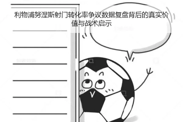 利物浦努涅斯射门转化率争议数据复盘背后的真实价值与战术启示