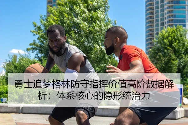 勇士追梦格林防守指挥价值高阶数据解析：体系核心的隐形统治力