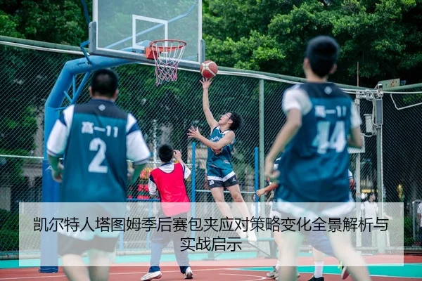 凯尔特人塔图姆季后赛包夹应对策略变化全景解析与实战启示