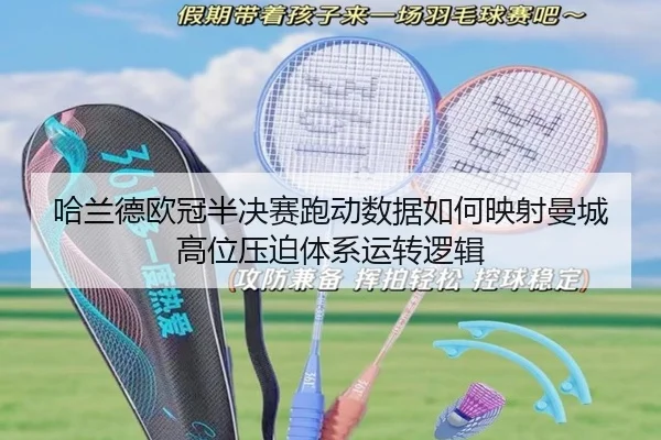 哈兰德欧冠半决赛跑动数据如何映射曼城高位压迫体系运转逻辑