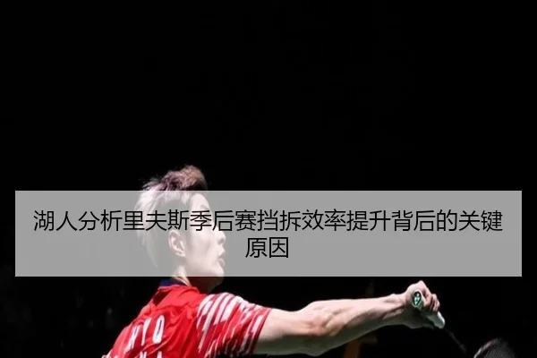 湖人分析里夫斯季后赛挡拆效率提升背后的关键原因