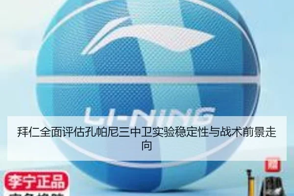 拜仁全面评估孔帕尼三中卫实验稳定性与战术前景走向