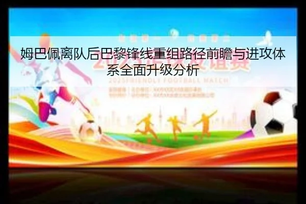 姆巴佩离队后巴黎锋线重组路径前瞻与进攻体系全面升级分析