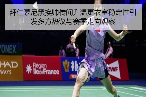 拜仁慕尼黑换帅传闻升温更衣室稳定性引发多方热议与赛季走向观察