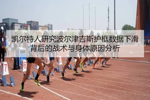 凯尔特人研究波尔津吉斯护框数据下滑背后的战术与身体原因分析