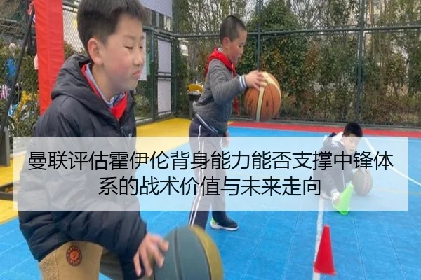曼联评估霍伊伦背身能力能否支撑中锋体系的战术价值与未来走向