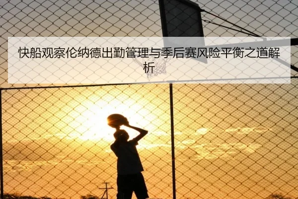 快船观察伦纳德出勤管理与季后赛风险平衡之道解析