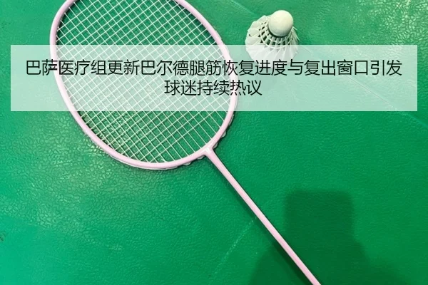 巴萨医疗组更新巴尔德腿筋恢复进度与复出窗口引发球迷持续热议