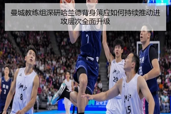 曼城教练组深研哈兰德背身策应如何持续推动进攻层次全面升级