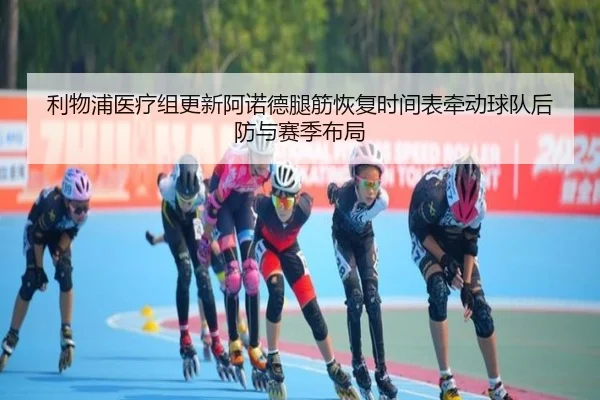 利物浦医疗组更新阿诺德腿筋恢复时间表牵动球队后防与赛季布局