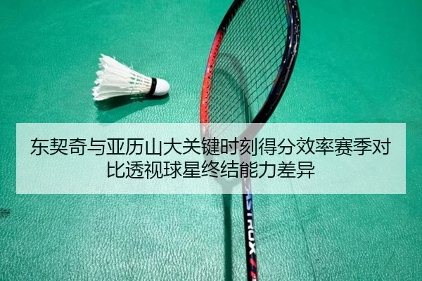 东契奇与亚历山大关键时刻得分效率赛季对比透视球星终结能力差异