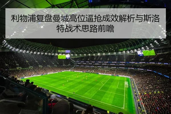利物浦复盘曼城高位逼抢成效解析与斯洛特战术思路前瞻
