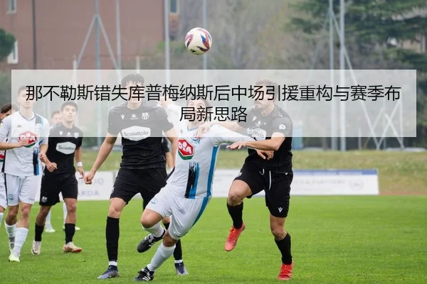 那不勒斯错失库普梅纳斯后中场引援重构与赛季布局新思路